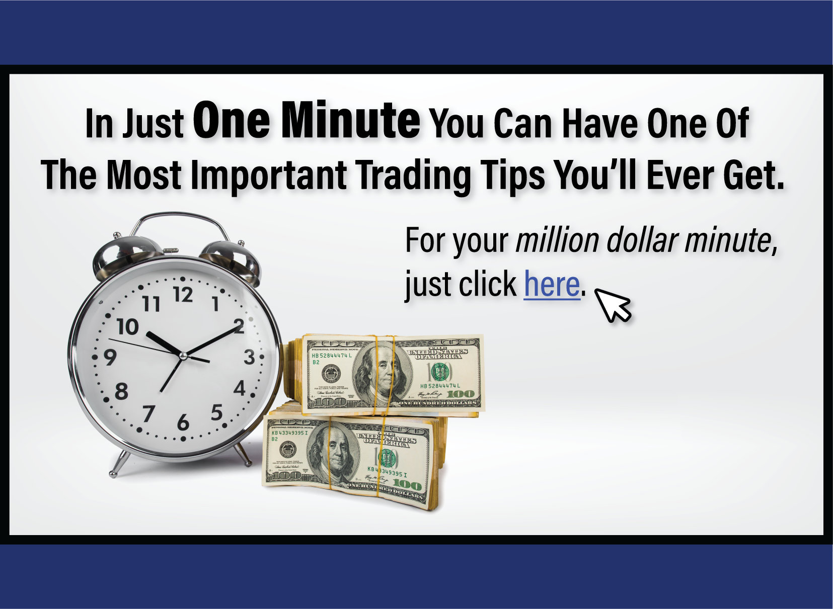 In just one minute you can have one of the most important trading tips you'll ever get. Click here to see your million dollar minute.