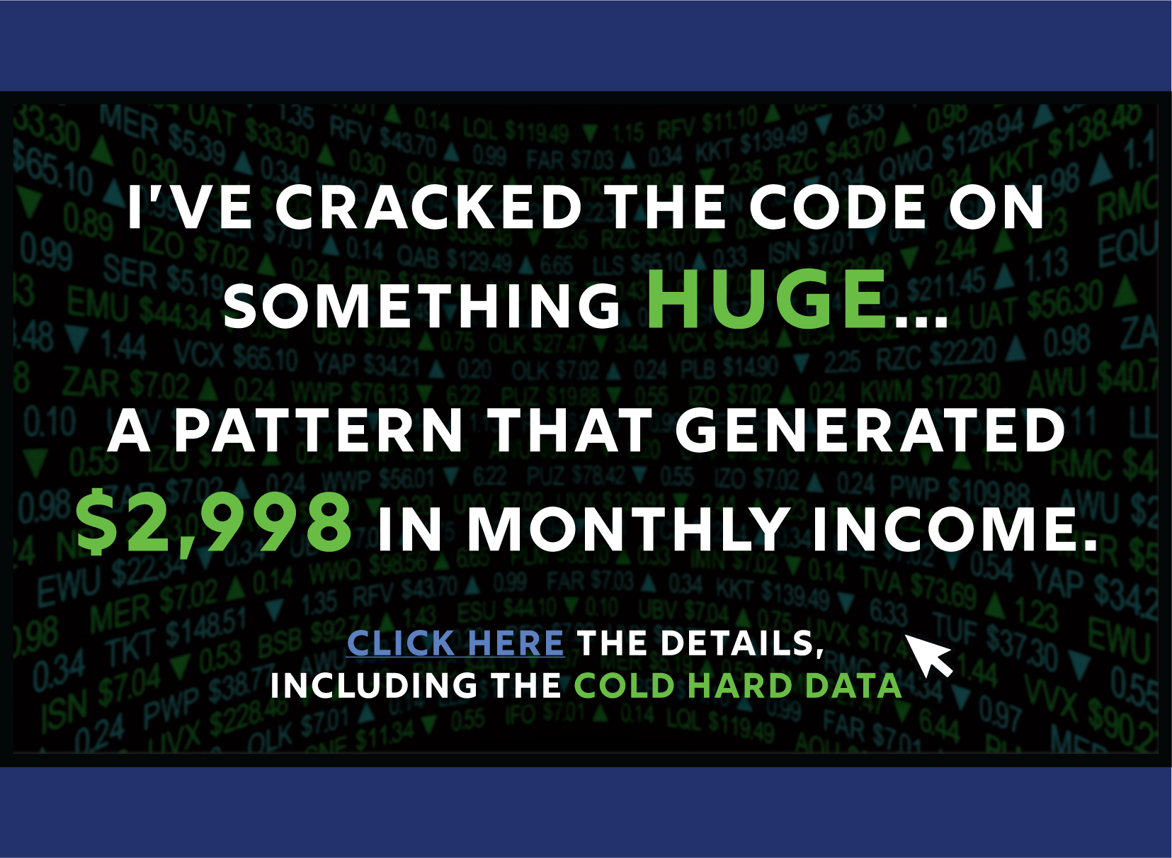 I’ve cracked the code on something huge… a pattern that generated $2,998 in monthly income huge. Click here the details, including the cold hard data