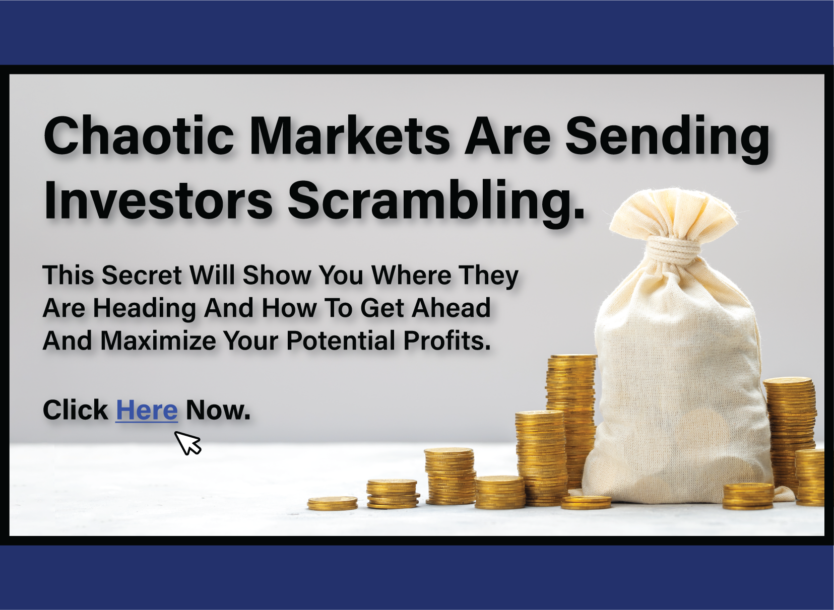 Chaotic markets are sending investors scrambling. This secret will show you where they are heading and how to get ahead and maximize your potential profits. Click here now.